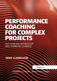 Performance Coaching for Complex Projects : Influencing Behaviour and Enabling Change - Tony Llewellyn
