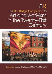 The Routledge Companion to Art and Activism in the Twenty-First Century : Routledge Art History and Visual Studies Companions - Lesley Shipley