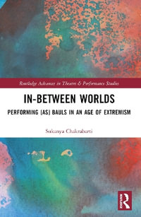In-Between Worlds : Performing [as] Bauls in an Age of Extremism - Sukanya Chakrabarti
