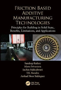 Friction Based Additive Manufacturing Technologies : Principles for Building in Solid State, Benefits, Limitations, and Applications - Sandeep Rathee