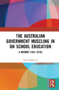 The Australian Government Muscling in on School Education : A History (1901-2018) - Grant  Rodwell