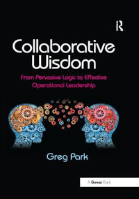 Collaborative Wisdom : From Pervasive Logic to Effective Operational Leadership - Greg Park