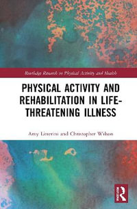 Physical Activity and Rehabilitation in Life-threatening Illness : Routledge Research in Physical Activity and Health - Amy Litterini
