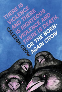 There Is Violence and There Is Righteous Violence and There Is Death Or, the Born-Again Crow - Caleigh Crow