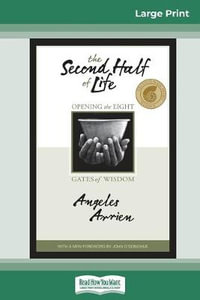 The Second Half of Life : Opening the Eight Gates of Wisdom (16pt Large Print Edition) - Angeles Arrien