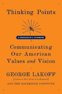 Thinking Points : Communicating Our American Values and Vision - George Lakoff
