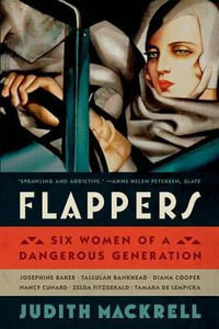 Flappers : Six Women of a Dangerous Generation - Judith Mackrell