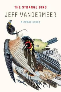 The Strange Bird : A Borne Story - Jeff VanderMeer