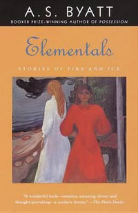 Elementals : Stories of Fire and Ice - A. S. Byatt