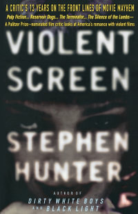 Violent Screen : A Critic's 13 Years on the Front Lines of Movie Mayhem - Stephen Hunter