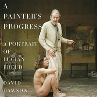 A Painter's Progress : A Portrait of Lucian Freud - David Dawson