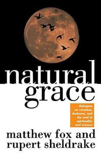 Natural Grace : Dialogues on Creation, Darkness, and the Soul in Spirituality and Science - Matthew Fox