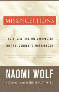 Misconceptions : Truth, Lies, and the Unexpected on the Journey to Motherhood - Naomi Wolf