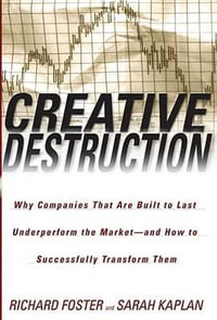 Creative Destruction : Why Companies That Are Built to Last Underperform the Market--And How to Successfully Transform Them - Richard Foster