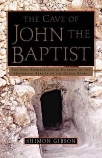 The Cave of John the Baptist : The First Archaeological Evidence of the Historical Reality of the Gospel Story - Shimon Gibson
