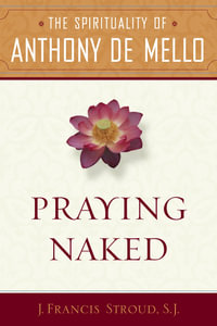 Praying Naked : The Spirituality of Anthony de Mello - J. Francis SJ. Stroud