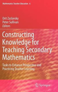 Constructing Knowledge for Teaching Secondary Mathematics : Tasks to enhance prospective and practicing teacher learning - Orit Zaslavsky