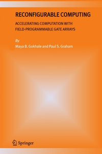 Reconfigurable Computing : Accelerating Computation with Field-Programmable Gate Arrays - Maya B. Gokhale