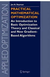 Practical Mathematical Optimization : An Introduction to Basic Optimization Theory and Classical and New Gradient-Based Algorithms : An Introduction to Basic Optimization Theory and Classical and New Gradient-Based Algorithms - Jan Snyman