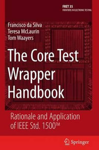 The Core Test Wrapper Handbook : Rationale and Application of IEEE Std. 1500 - Francisco Da Silva
