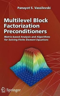 Multilevel Block Factorization Preconditioners : Matrix-Based Analysis and Algorithms for Solving Finite Element Equations : Matrix-Based Analysis and Algorithms for Solving Finite Element Equations - Panayot S. Vassilevski