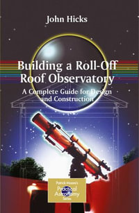 Building a Roll-Off Roof Observatory : A Complete Guide for Design and Construction - John Stephen Hicks