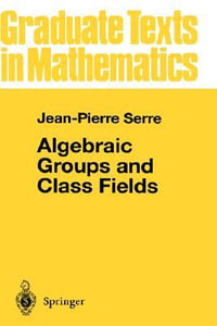 Algebraic Groups and Class Fields : Graduate Texts In Mathematics - Jean-Pierre Serre