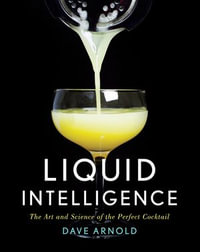 Liquid Intelligence : The Art and Science of the Perfect Cocktail - Dave Arnold