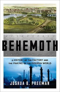 Behemoth : A History of the Factory and the Making of the Modern World - Joshua B. Freeman