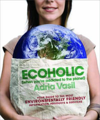 Ecoholic : Your Guide to the Most Environmentally Friendly Information, Products, and Services - Adria Vasil
