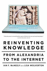 Reinventing Knowledge : From Alexandria to the Internet - Ian F. McNeely