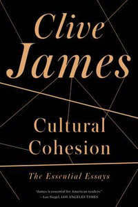 Cultural Cohesion : The Essential Essays, 1968-2002 - Clive James