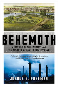 Behemoth : A History of the Factory and the Making of the Modern World - Joshua B. Freeman