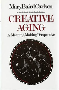 Creative Aging : A Meaning-Making Perspective - Mary B. Carlsen