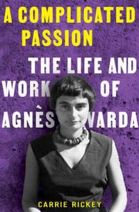 A Complicated Passion : The Life and Work of Agnes Varda - Carrie Rickey