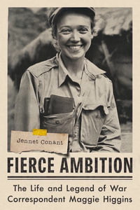 Fierce Ambition - The Life and Legend of War Correspondent Maggie Higgins : The Life and Legend of War Correspondent Maggie Higgins - Jennet Conant
