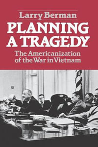 Planning A Tragedy : The Americanization of the War in Vietnam - Larry Berman