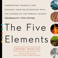 The Five Elements : Understand Yourself and Enhance Your Relationships with the Wisdom of the World's Oldest Personality Type System - Dondi Dahlin