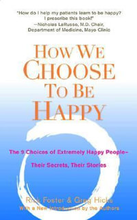 How We Choose to Be Happy : The 9 Choices of Extremely Happy People--Their Secrets, Their Stories - Rick Foster