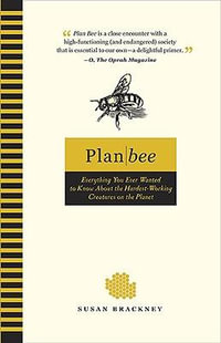 Plan Bee : Everything You Ever Wanted to Know About the Hardest-Working Creatures on thePla net - Susan Brackney
