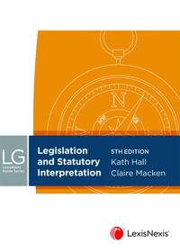 Legislation and Statutory Interpretation : 5th Edition - LexisNexis Guide - Kath Hall