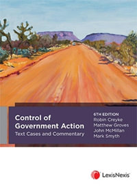Control of Government Action Text, Cases and Commentary : 6th Edition - Robin Creyke