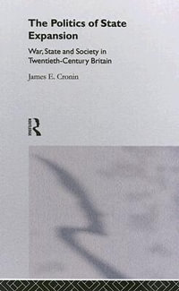 The Politics of State Expansion : War, State and Society in Twentieth Century Britain - James Cronin
