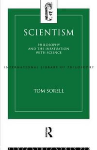 Scientism : Philosophy and the Infatuation with Science - Tom Sorell