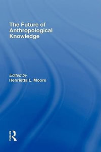 The Future of Anthropological Knowledge : ASA Decennial Conference Series: The Uses of Knowledge - Henrietta Moore
