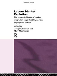Labour Market Evolution : The Economic History of Market Integration, Wage Flexibility and the Employment Relation - George Grantham