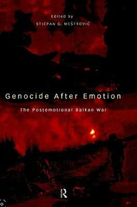 Genocide after Emotion : The Post-Emotional Balkan War - Stjepan Mestrovic