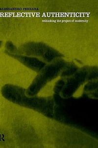 Reflective Authenticity : Rethinking the Project of Modernity - Alessandro Ferrara