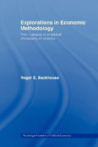 Explorations in Economic Methodology : From Lakatos to Empirical Philosophy of Science - Roger E. Backhouse