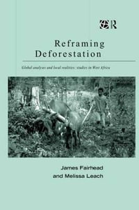 Reframing Deforestation : Global Analyses and Local Realities: Studies in West Africa - James Fairhead